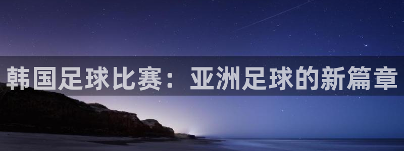 韩国足球比赛：亚洲足球的新篇章